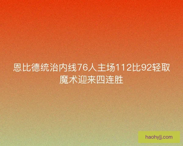 恩比德统治内线76人主场112比92轻取魔术迎来四连胜
