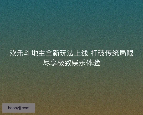 欢乐斗地主全新玩法上线 打破传统局限尽享极致娱乐体验