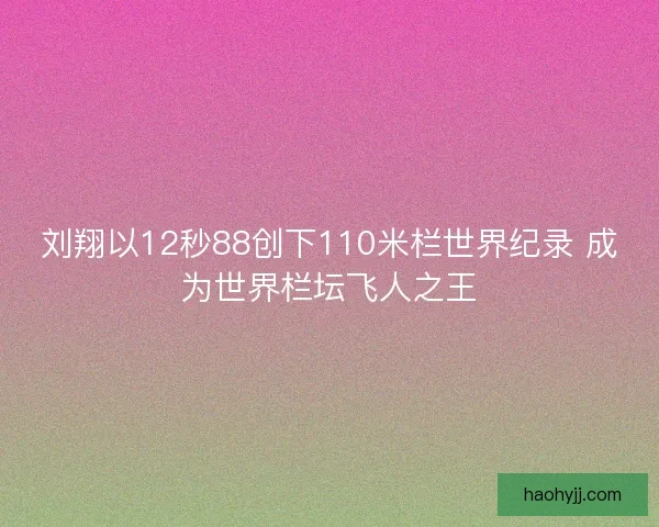 刘翔以12秒88创下110米栏世界纪录 成为世界栏坛飞人之王
