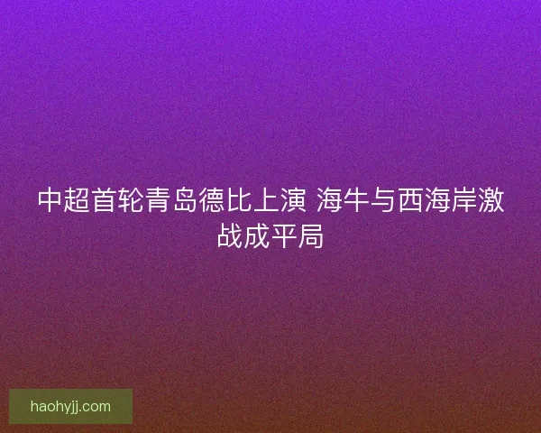 中超首轮青岛德比上演 海牛与西海岸激战成平局